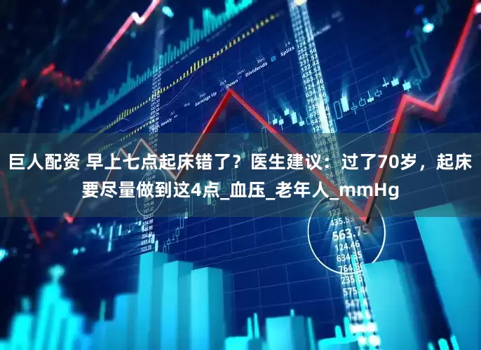 巨人配资 早上七点起床错了？医生建议：过了70岁，起床要尽量做到这4点_血压_老年人_mmHg