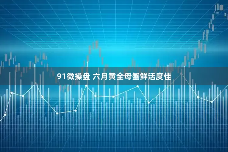 91微操盘 六月黄全母蟹鲜活度佳